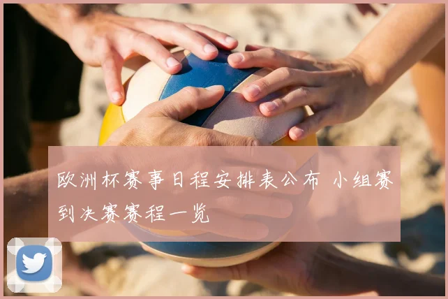 欧洲杯赛事日程安排表公布 小组赛到决赛赛程一览