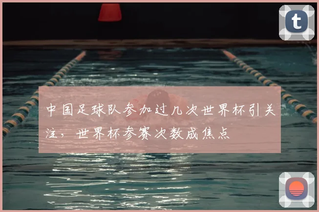 中国足球队参加过几次世界杯引关注，世界杯参赛次数成焦点
