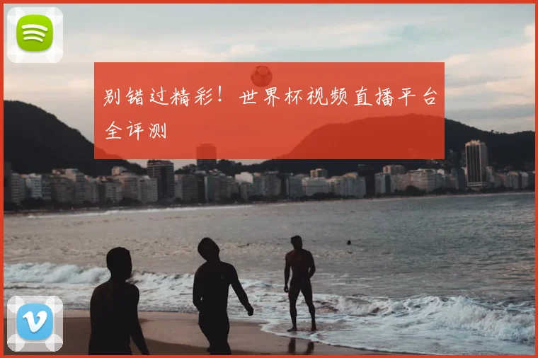 别错过精彩！世界杯视频直播平台全评测
