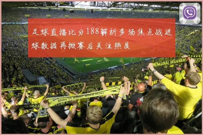 足球直播比分188解析多场焦点战进球数据再掀赛后关注热度