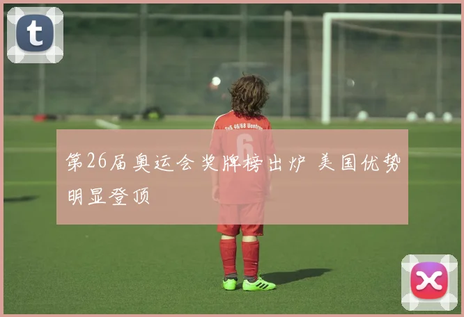 第26届奥运会奖牌榜出炉 美国优势明显登顶