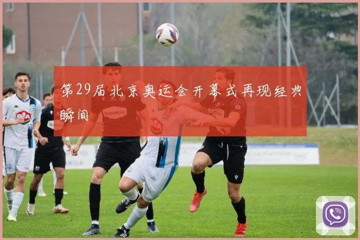 第29届北京奥运会开幕式再现经典瞬间