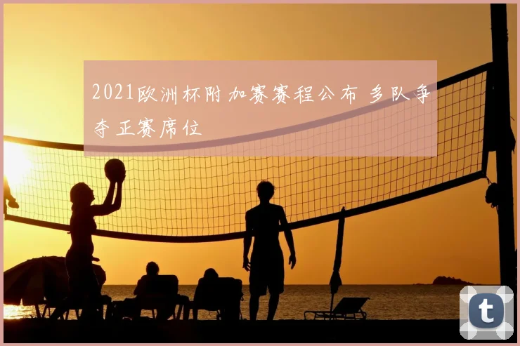 2021欧洲杯附加赛赛程公布 多队争夺正赛席位