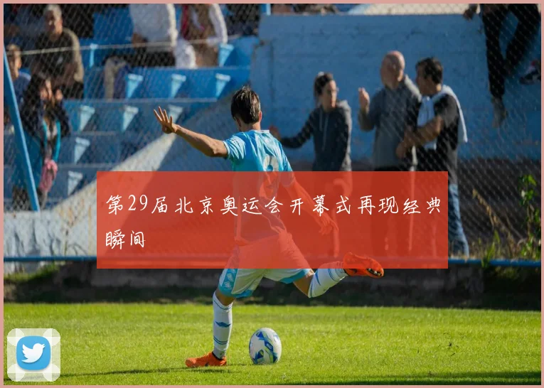 第29届北京奥运会开幕式再现经典瞬间