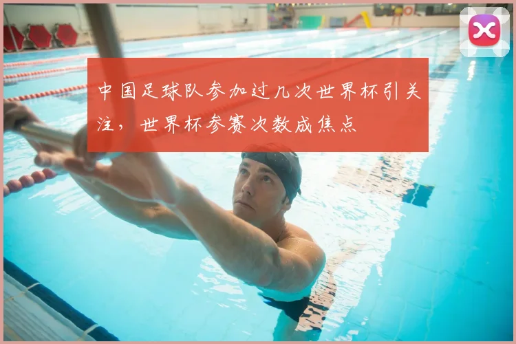 中国足球队参加过几次世界杯引关注，世界杯参赛次数成焦点
