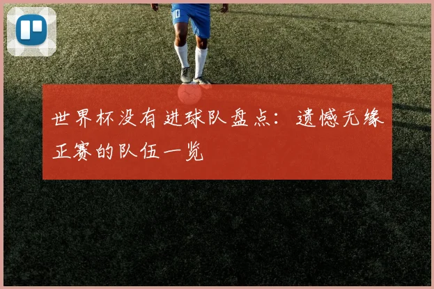 世界杯没有进球队盘点:遗憾无缘正赛的队伍一览