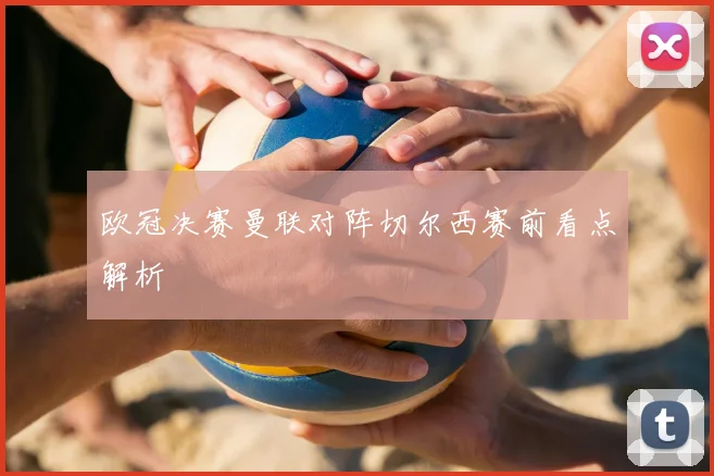欧冠决赛曼联对阵切尔西赛前看点解析