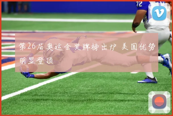 第26届奥运会奖牌榜出炉 美国优势明显登顶