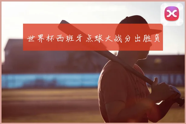 世界杯西班牙点球大战分出胜负