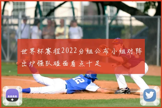 世界杯赛程2022分组公布小组对阵出炉强队碰面看点十足