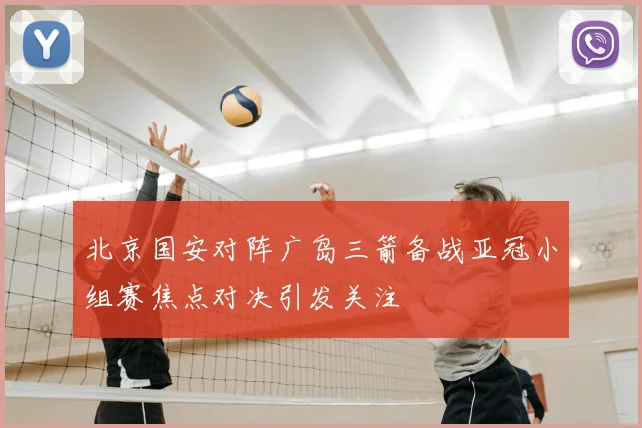 北京国安对阵广岛三箭备战亚冠小组赛焦点对决引发关注