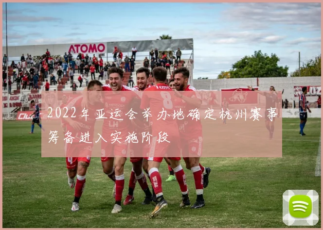 2022年亚运会举办地确定杭州赛事筹备进入实施阶段