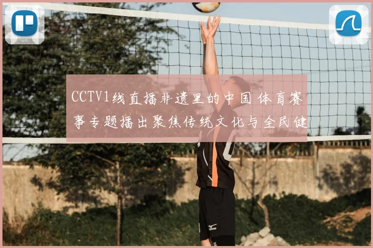 CCTV1线直播非遗里的中国 体育赛事专题播出聚焦传统文化与全民健身结合