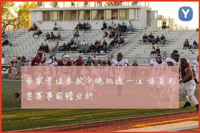 专家号证券股今晚机选一注 体育彩票赛事前瞻分析