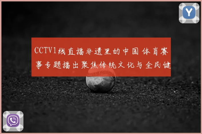 CCTV1线直播非遗里的中国 体育赛事专题播出聚焦传统文化与全民健身结合