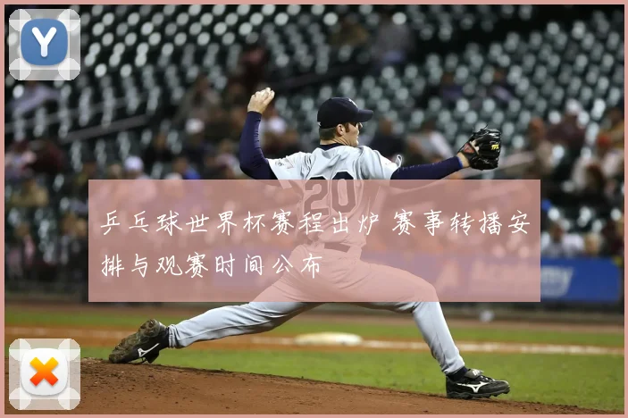 乒乓球世界杯赛程出炉 赛事转播安排与观赛时间公布