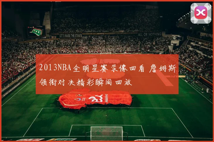 2013NBA全明星赛录像回看 詹姆斯领衔对决精彩瞬间回放