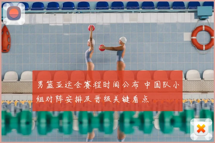 男篮亚运会赛程时间公布 中国队小组对阵安排及晋级关键看点