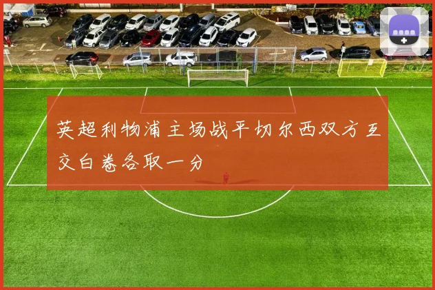 英超利物浦主场战平切尔西双方互交白卷各取一分