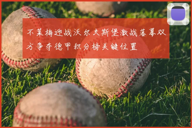 不莱梅迎战沃尔夫斯堡激战落幕双方争夺德甲积分榜关键位置