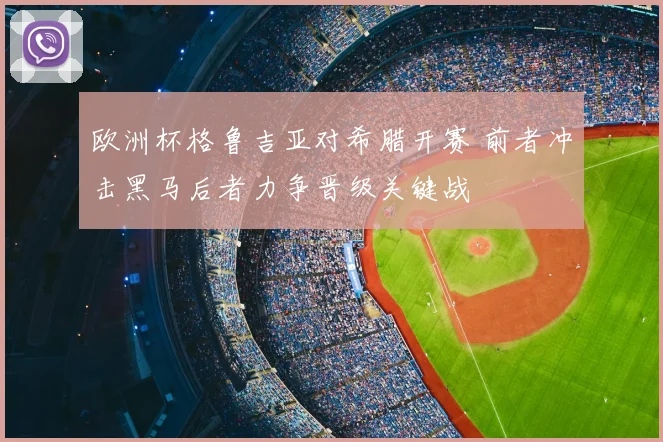 欧洲杯格鲁吉亚对希腊开赛 前者冲击黑马后者力争晋级关键战
