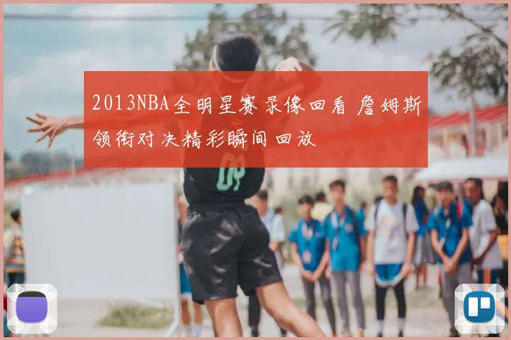 2013NBA全明星赛录像回看 詹姆斯领衔对决精彩瞬间回放