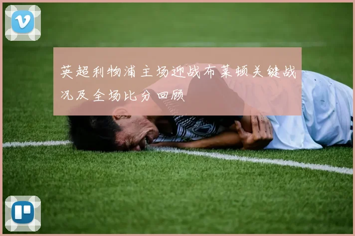 英超利物浦主场迎战布莱顿关键战况及全场比分回顾