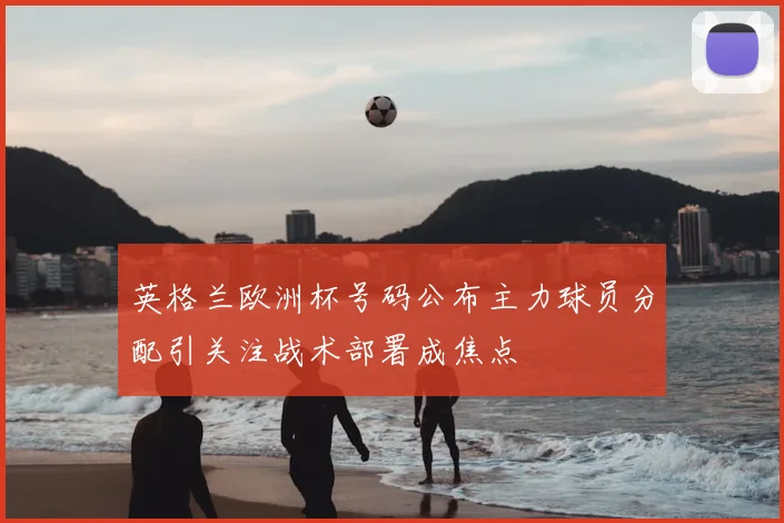 英格兰欧洲杯号码公布主力球员分配引关注战术部署成焦点
