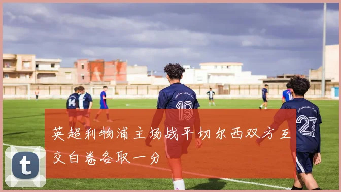 英超利物浦主场战平切尔西双方互交白卷各取一分