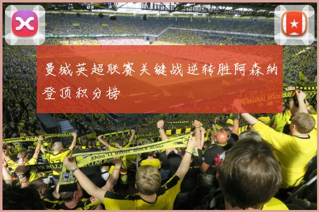 曼城英超联赛关键战逆转胜阿森纳登顶积分榜