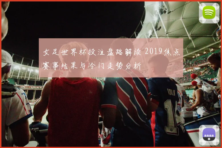 女足世界杯投注盘路解读 2019焦点赛事结果与冷门走势分析