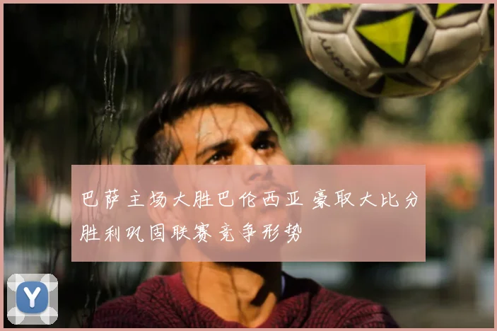 巴萨主场大胜巴伦西亚 豪取大比分胜利巩固联赛竞争形势