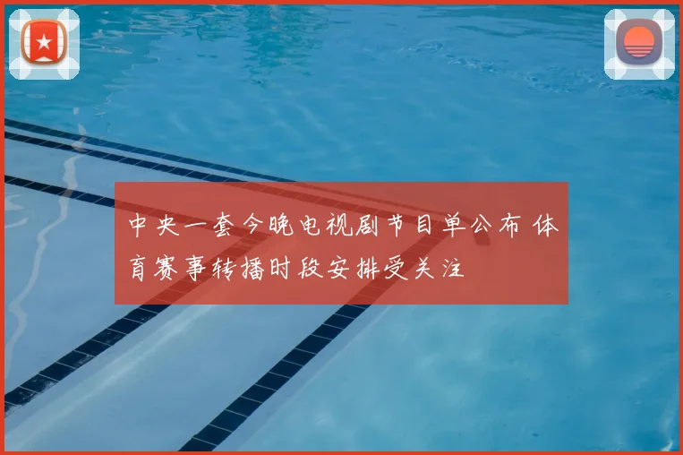 中央一套今晚电视剧节目单公布 体育赛事转播时段安排受关注