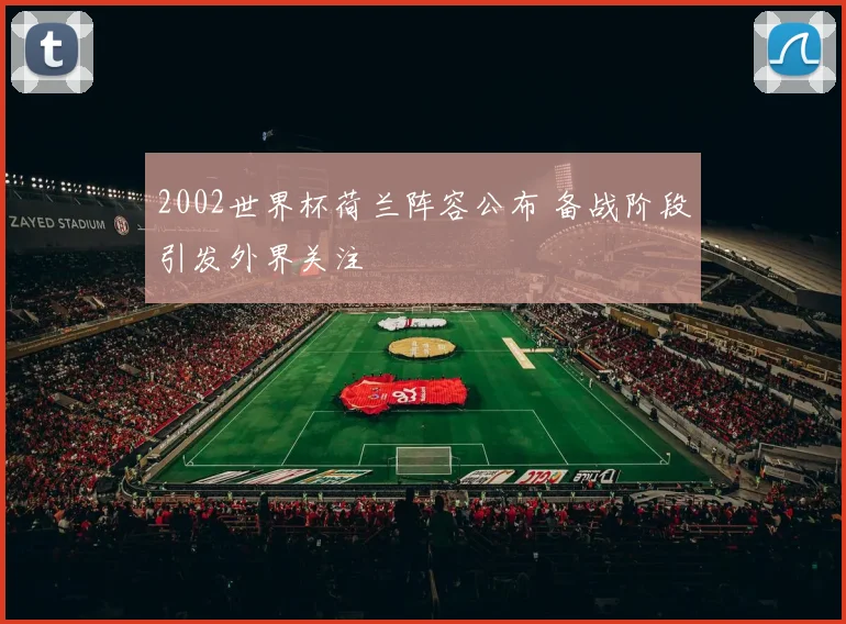 2002世界杯荷兰阵容公布 备战阶段引发外界关注