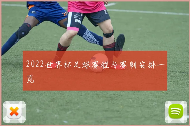 2022世界杯足球赛程与赛制安排一览